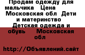 Продам одежду для мальчика › Цена ­ 1 000 - Московская обл. Дети и материнство » Детская одежда и обувь   . Московская обл.